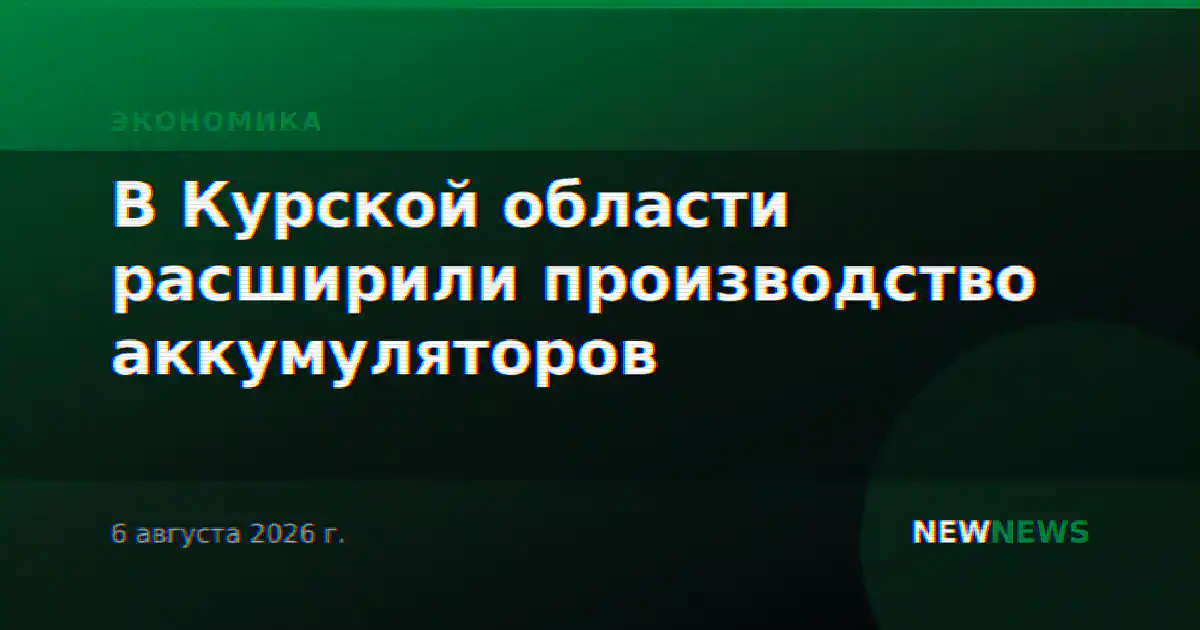 В Курской области расширили производство аккумуляторов