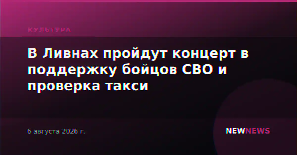 В Ливнах пройдут концерт в поддержку бойцов СВО и проверка такси