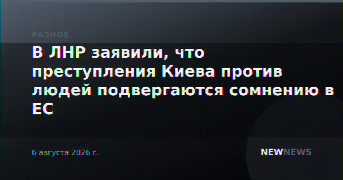 В ЛНР заявили, что преступления Киева против людей подвергаются сомнению в ЕС