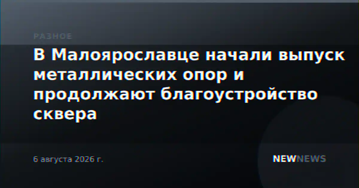 В Малоярославце начали выпуск металлических опор и продолжают благоустройство сквера
