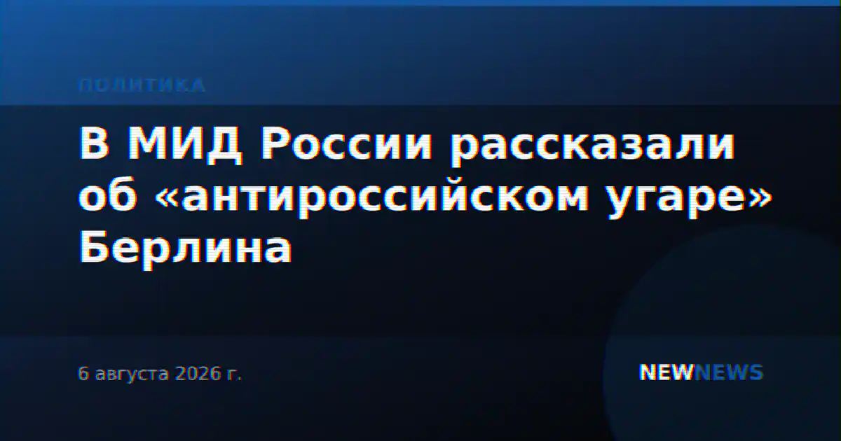 В МИД России рассказали об «антироссийском угаре» Берлина