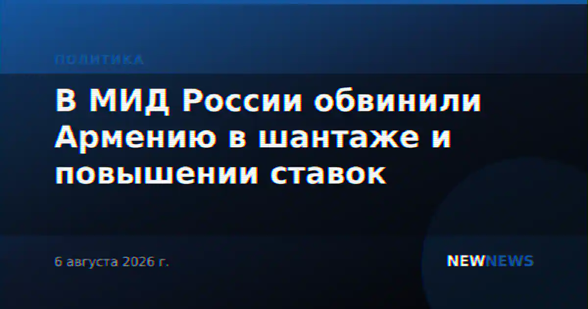В МИД России обвинили Армению в шантаже и повышении ставок
