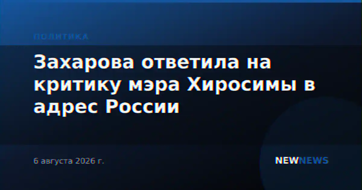 Захарова ответила на критику мэра Хиросимы в адрес России