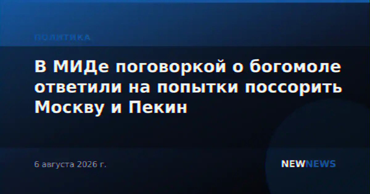 В МИДе поговоркой о богомоле ответили на попытки поссорить Москву и Пекин