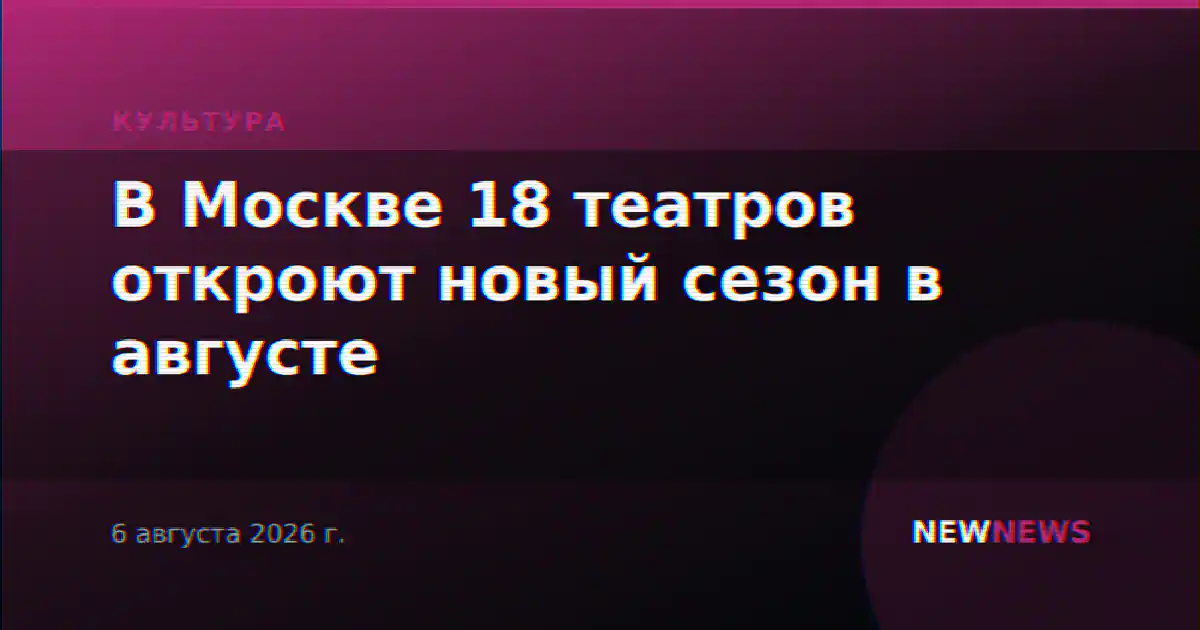 В Москве 18 театров откроют новый сезон в августе
