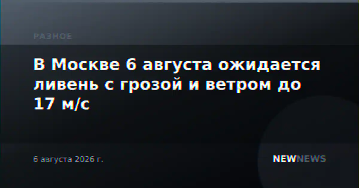 В Москве 6 августа ожидается ливень с грозой и ветром до 17 м/с