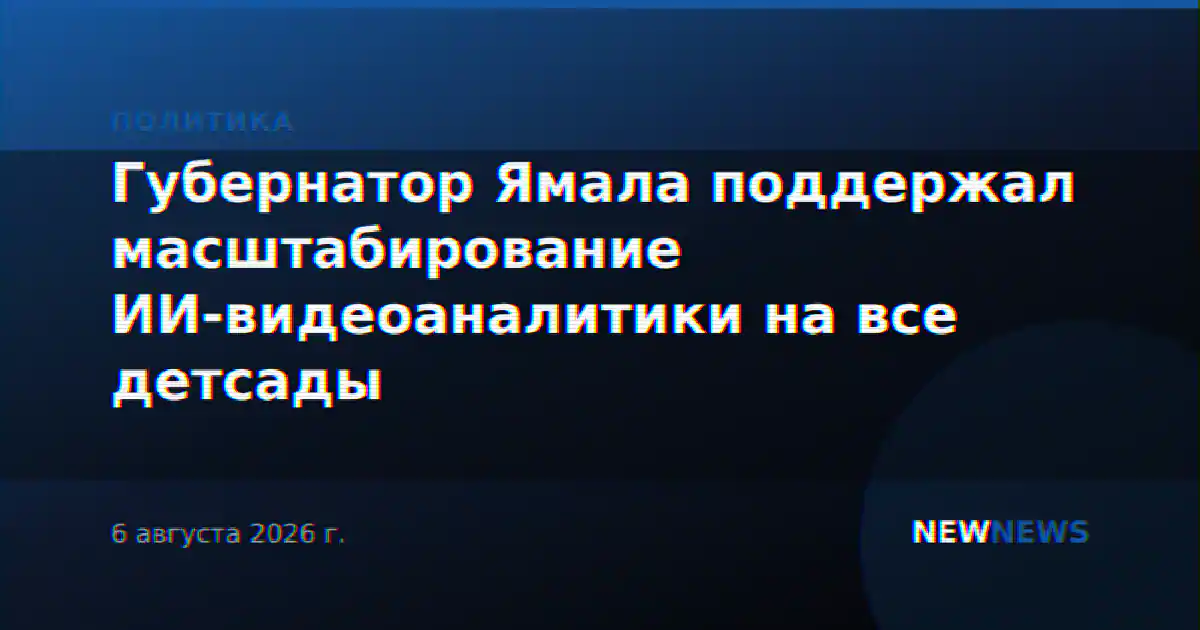 Губернатор Ямала поддержал масштабирование ИИ-видеоаналитики на все детсады