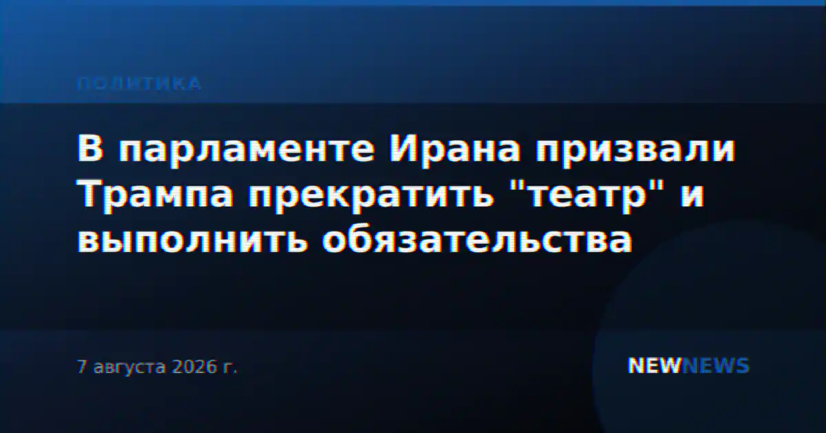 В парламенте Ирана призвали Трампа прекратить "театр" и выполнить обязательства