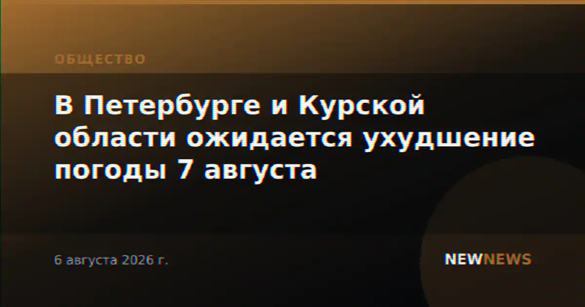 В Петербурге и Курской области ожидается ухудшение погоды 7 августа