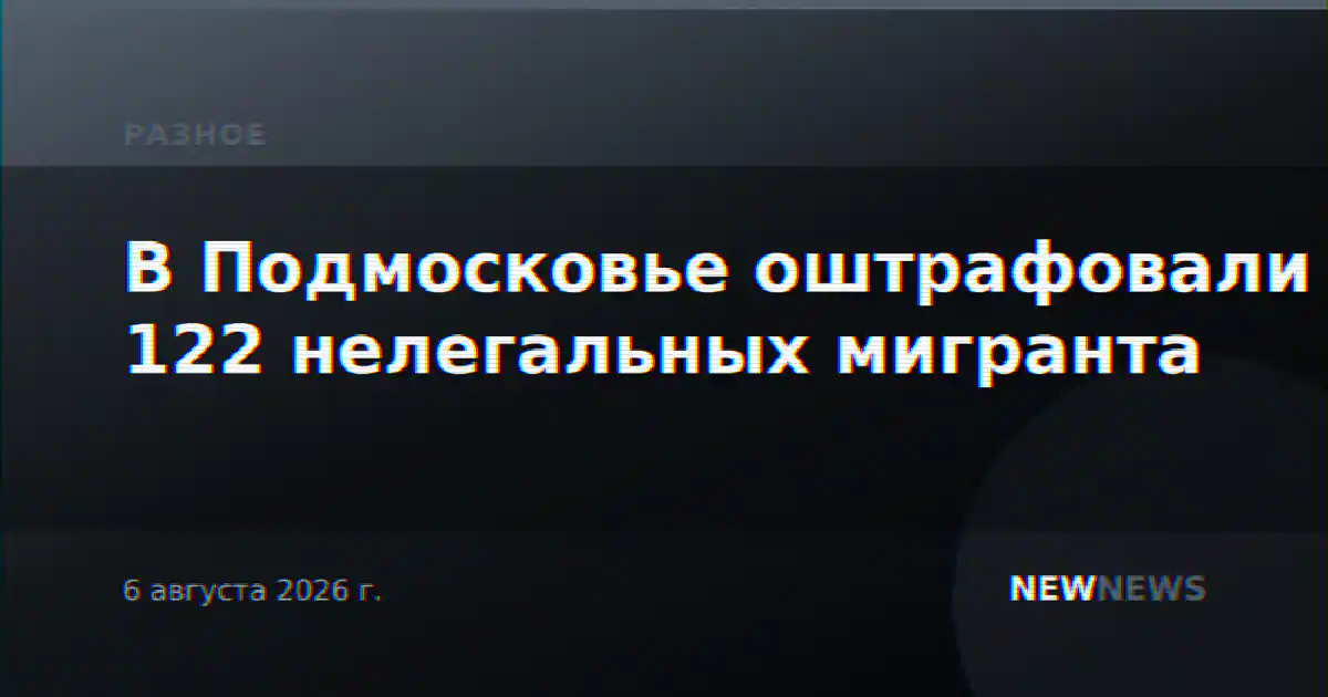 В Подмосковье оштрафовали 122 нелегальных мигранта