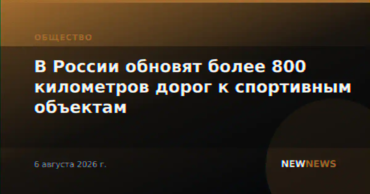 В России обновят более 800 километров дорог к спортивным объектам