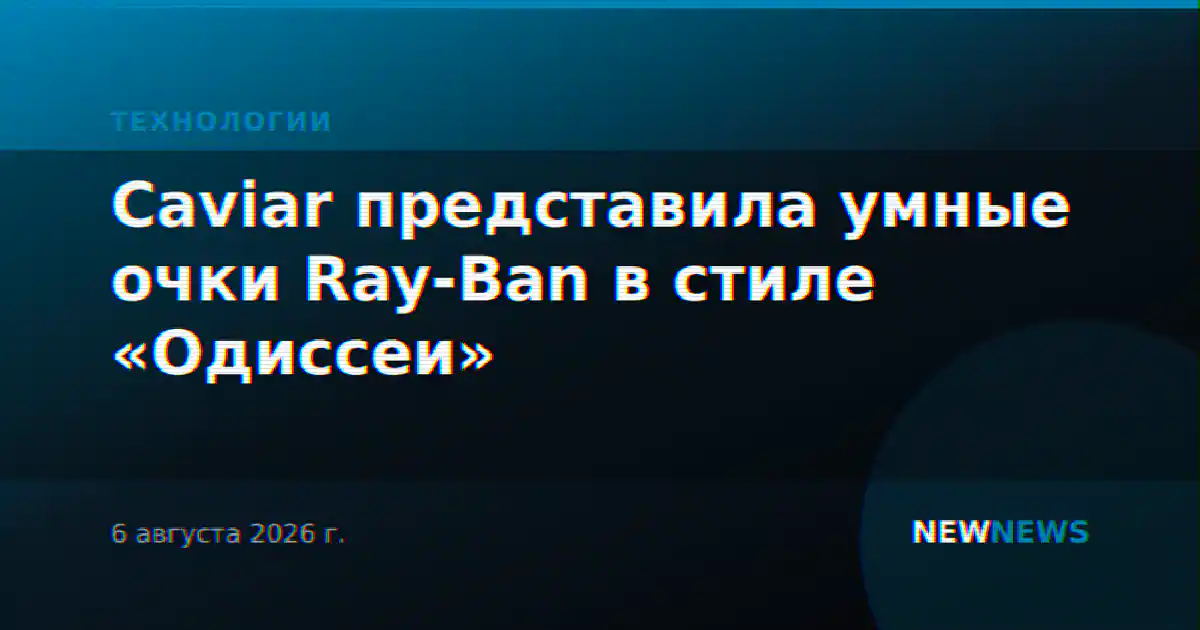 Caviar представила умные очки Ray-Ban в стиле «Одиссеи»