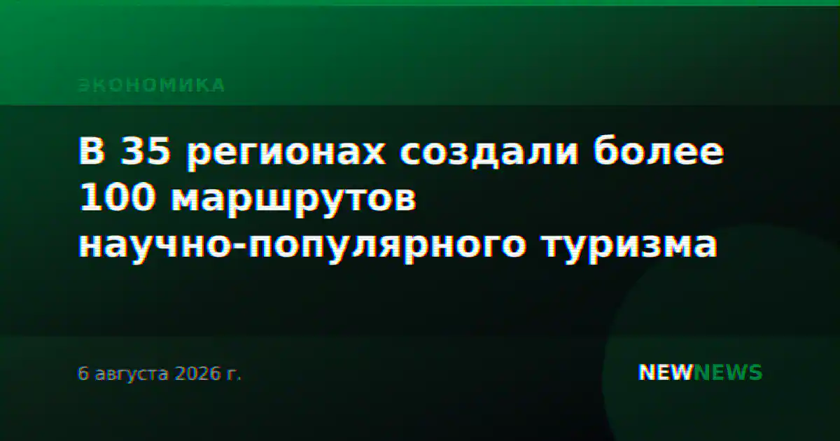В 35 регионах создали более 100 маршрутов научно-популярного туризма