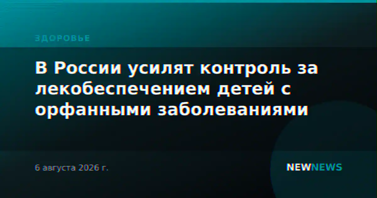 В России усилят контроль за лекобеспечением детей с орфанными заболеваниями