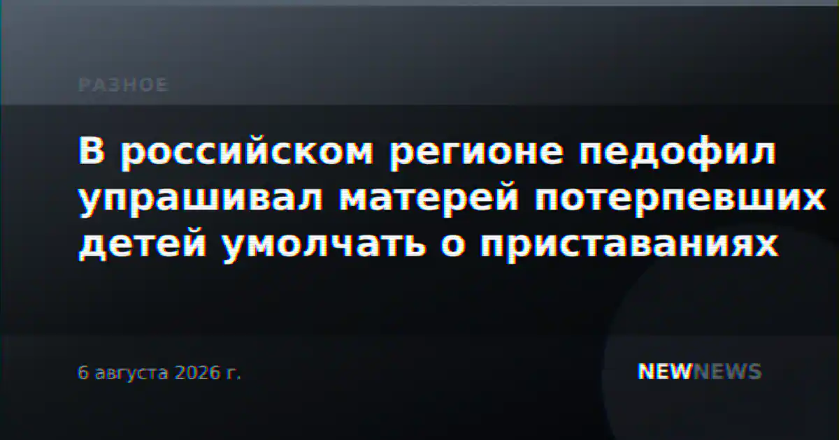 В российском регионе педофил упрашивал матерей потерпевших детей умолчать о приставаниях