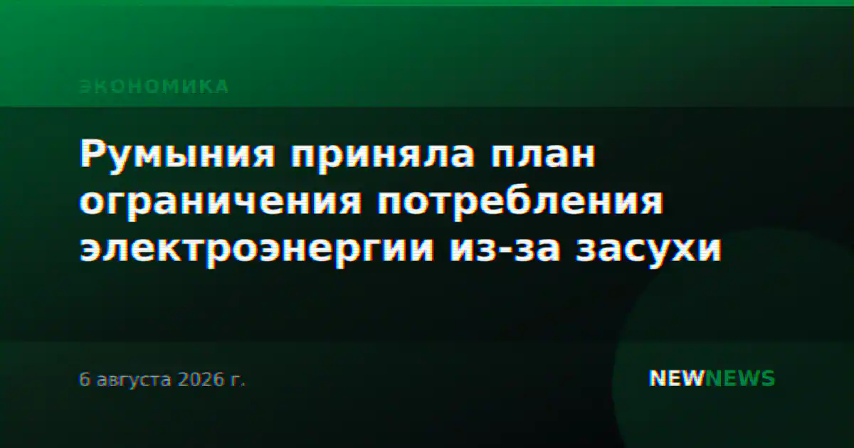 Румыния приняла план ограничения потребления электроэнергии из-за засухи