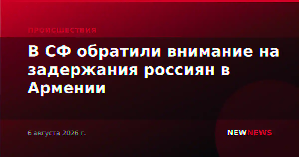 В СФ обратили внимание на задержания россиян в Армении