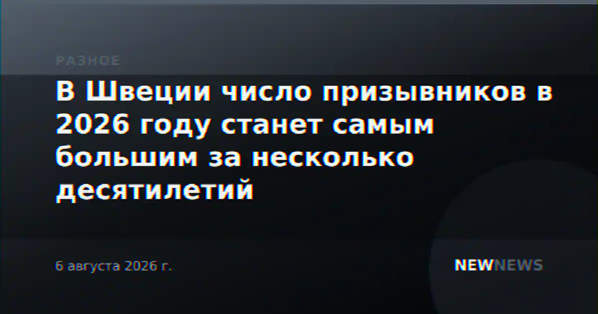 В Швеции число призывников в 2026 году станет самым большим за несколько десятилетий