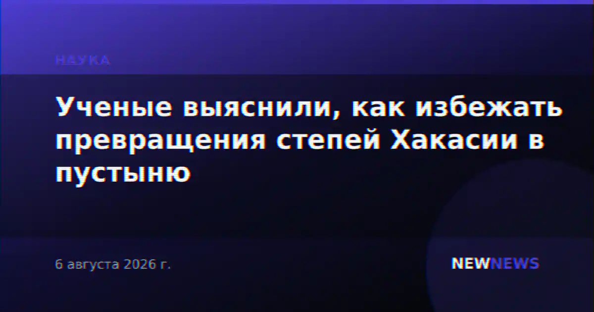 Ученые выяснили, как избежать превращения степей Хакасии в пустыню