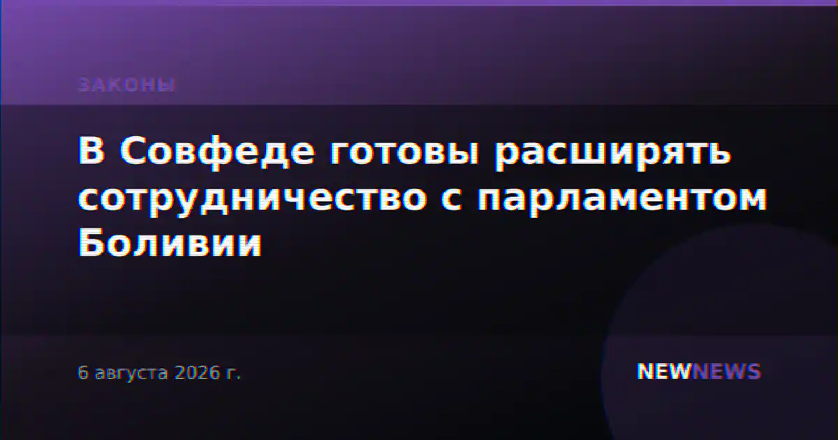 В Совфеде готовы расширять сотрудничество с парламентом Боливии