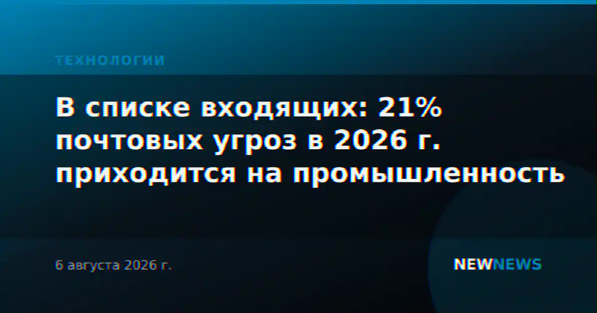 В списке входящих: 21% почтовых угроз в 2026 г. приходится на промышленность