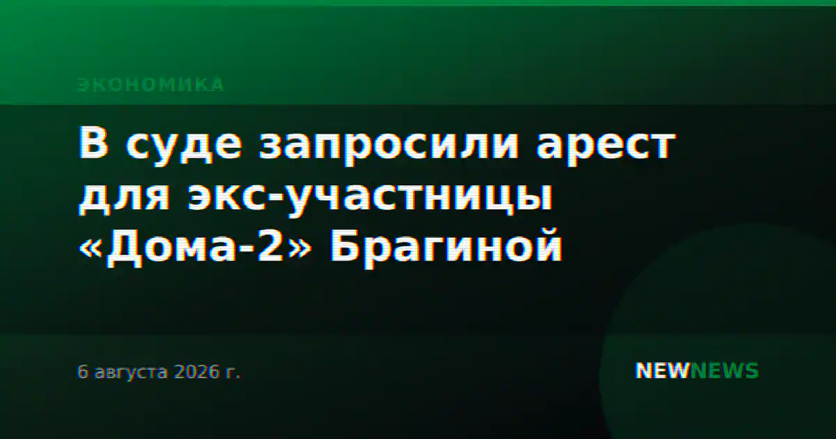 В суде запросили арест для экс-участницы «Дома-2» Брагиной