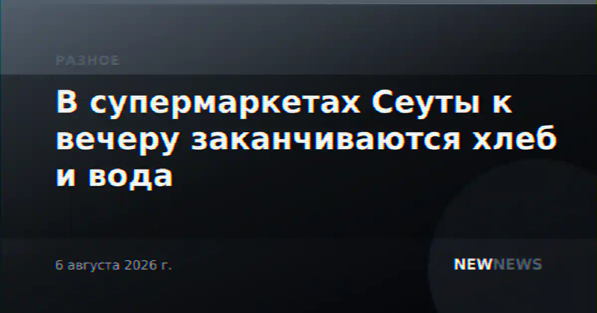 В супермаркетах Сеуты к вечеру заканчиваются хлеб и вода
