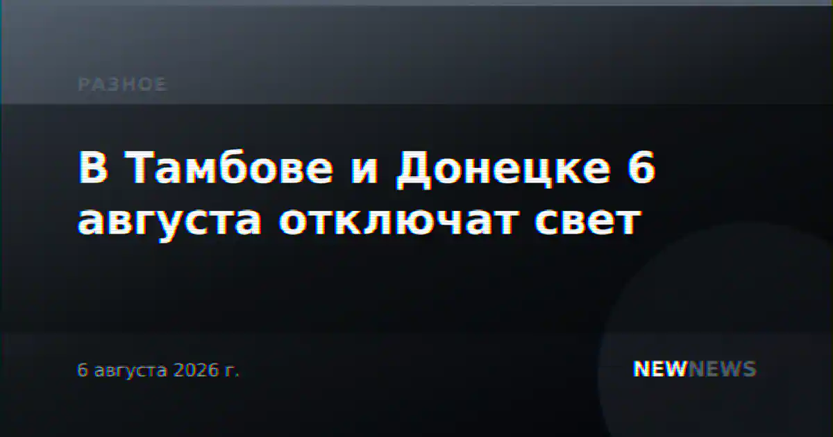 В Тамбове и Донецке 6 августа отключат свет
