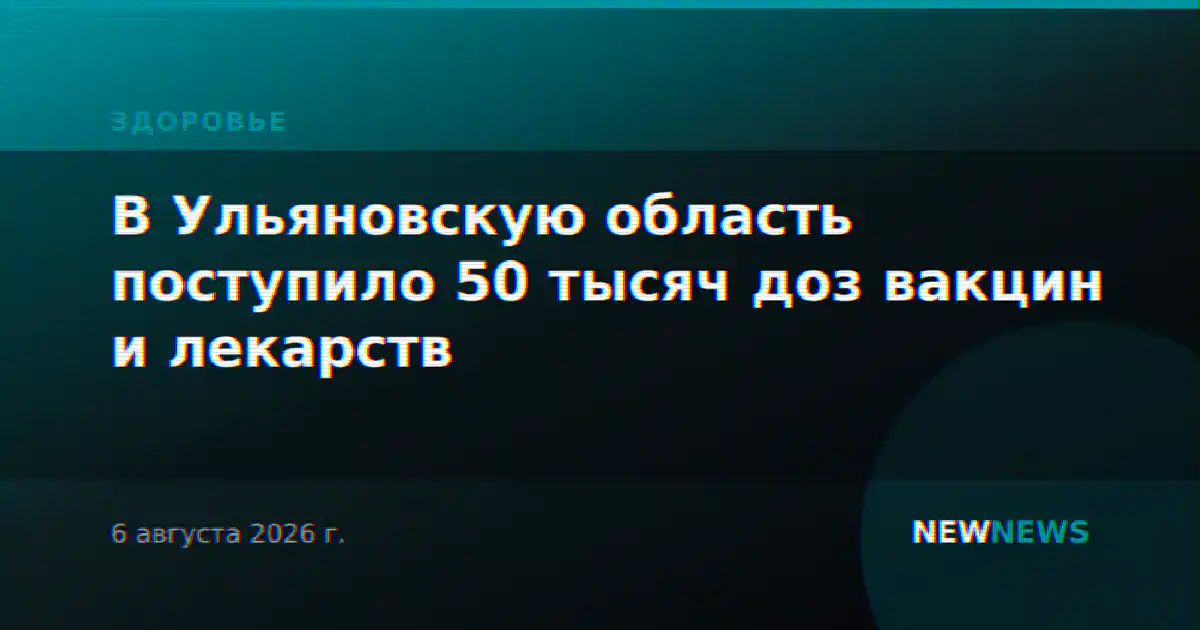 В Ульяновскую область поступило 50 тысяч доз вакцин и лекарств