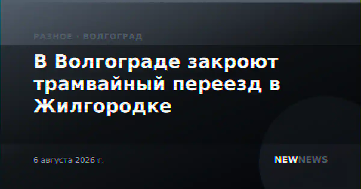 В Волгограде закроют трамвайный переезд в Жилгородке