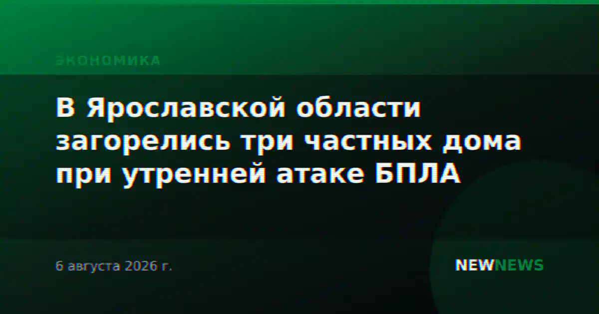 В Ярославской области загорелись три частных дома при утренней атаке БПЛА