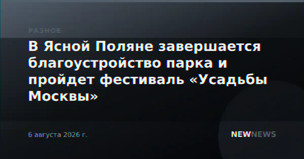 В Ясной Поляне завершается благоустройство парка и пройдет фестиваль «Усадьбы Москвы»