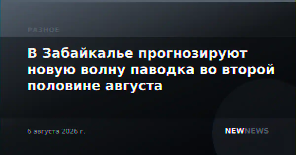 В Забайкалье прогнозируют новую волну паводка во второй половине августа