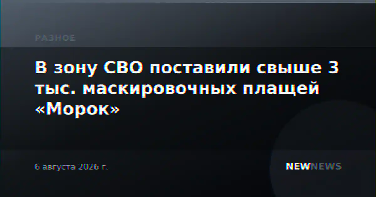 В зону СВО поставили свыше 3 тыс. маскировочных плащей «Морок»