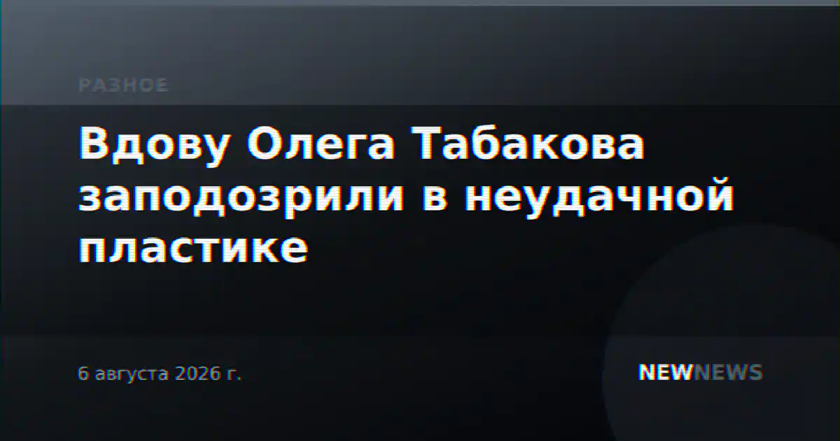 Вдову Олега Табакова заподозрили в неудачной пластике