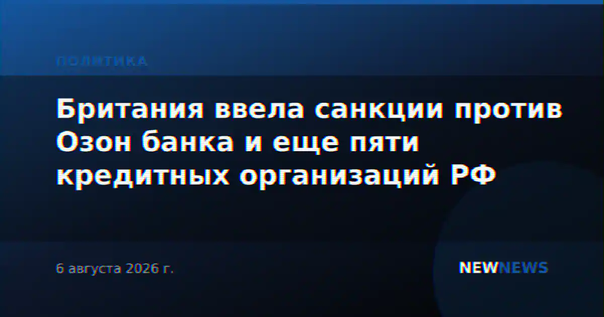 Великобритания ввела санкции против Озон-банка и других российских банков
