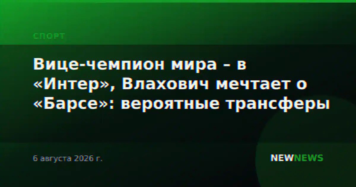 Вице-чемпион мира – в «Интер», Влахович мечтает о «Барсе»: вероятные трансферы