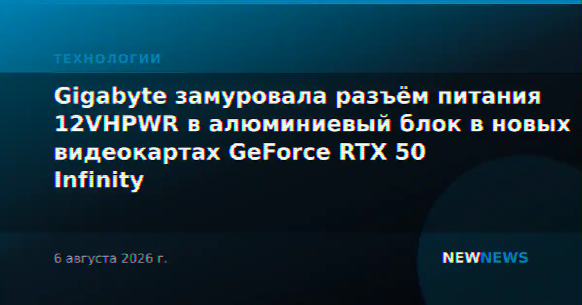 Gigabyte замуровала разъём питания 12VHPWR в алюминиевый блок в новых видеокартах GeForce RTX 50 Infinity