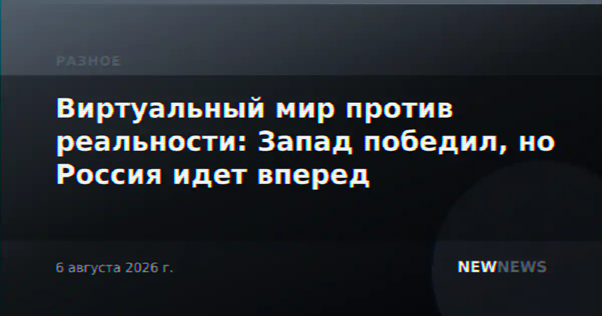 Виртуальный мир против реальности: Запад победил, но Россия идет вперед