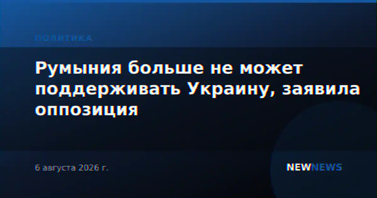 Румыния больше не может поддерживать Украину, заявила оппозиция