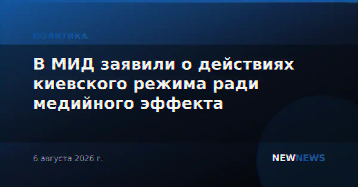 В МИД заявили о действиях киевского режима ради медийного эффекта