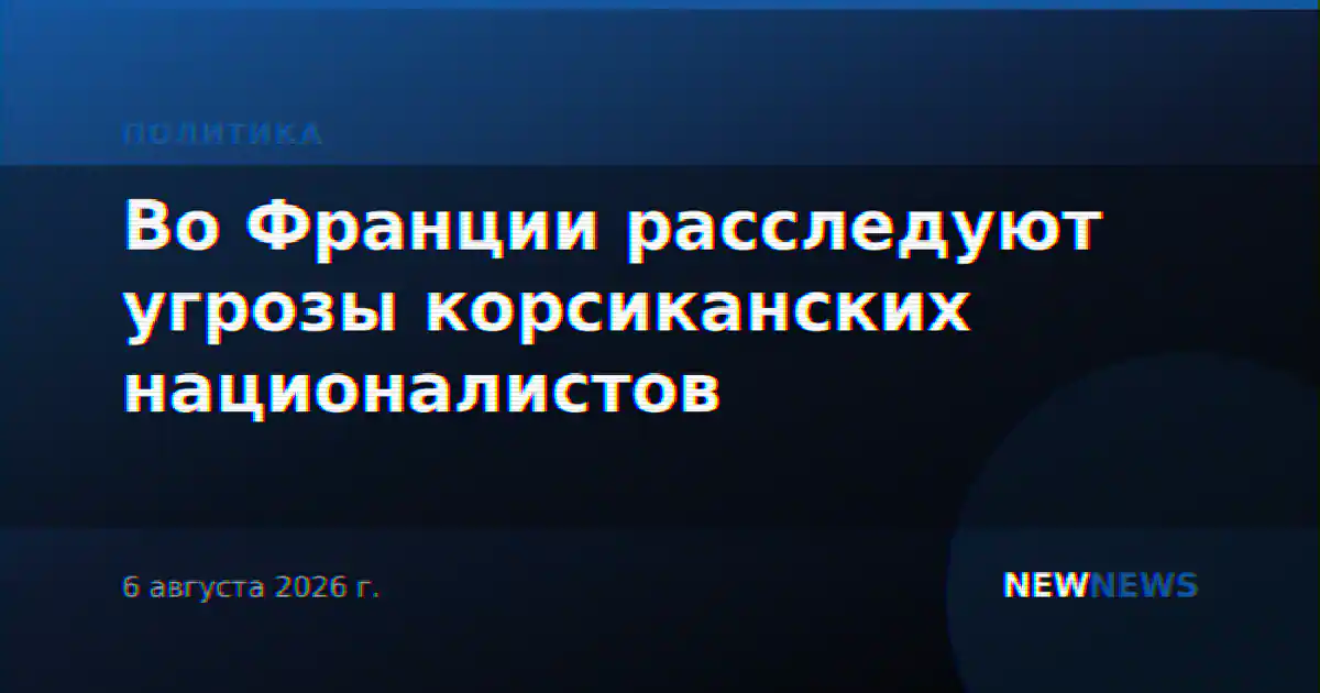 Во Франции расследуют угрозы корсиканских националистов