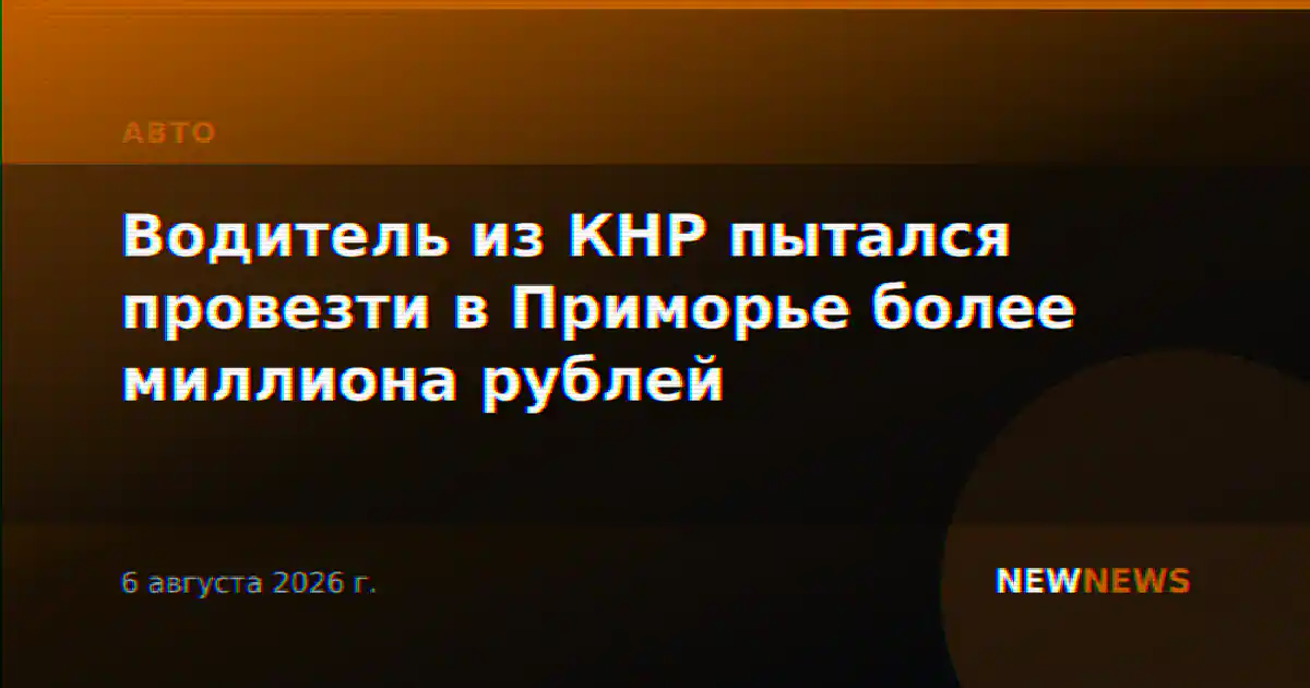 Водитель из КНР пытался провезти в Приморье более миллиона рублей
