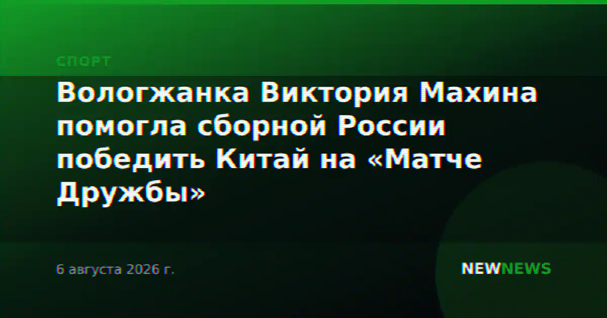 Вологжанка Виктория Махина помогла сборной России победить Китай на «Матче Дружбы»