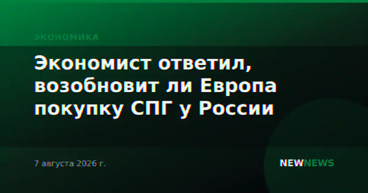 Экономист ответил, возобновит ли Европа покупку СПГ у России