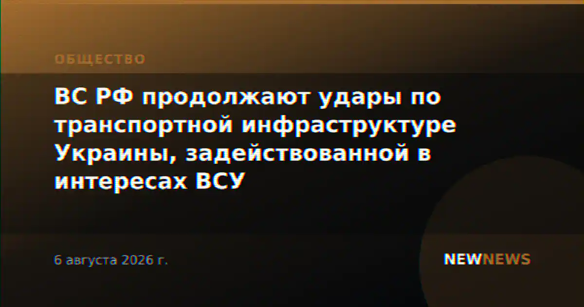 ВС РФ продолжают удары по транспортной инфраструктуре Украины, задействованной в интересах ВСУ