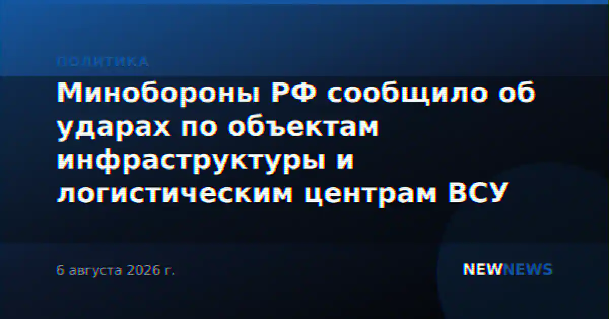 Минобороны РФ сообщило об ударах по объектам инфраструктуры и логистическим центрам ВСУ
