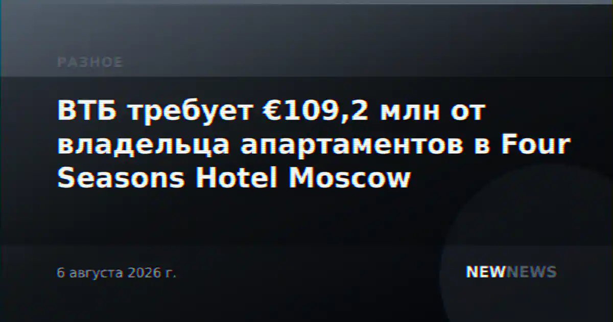 ВТБ требует €109,2 млн от владельца апартаментов в Four Seasons Hotel Moscow