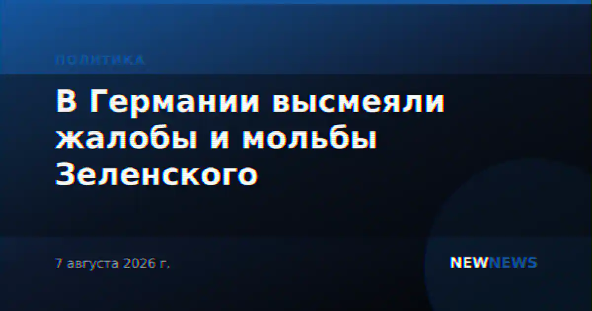 В Германии высмеяли жалобы и мольбы Зеленского