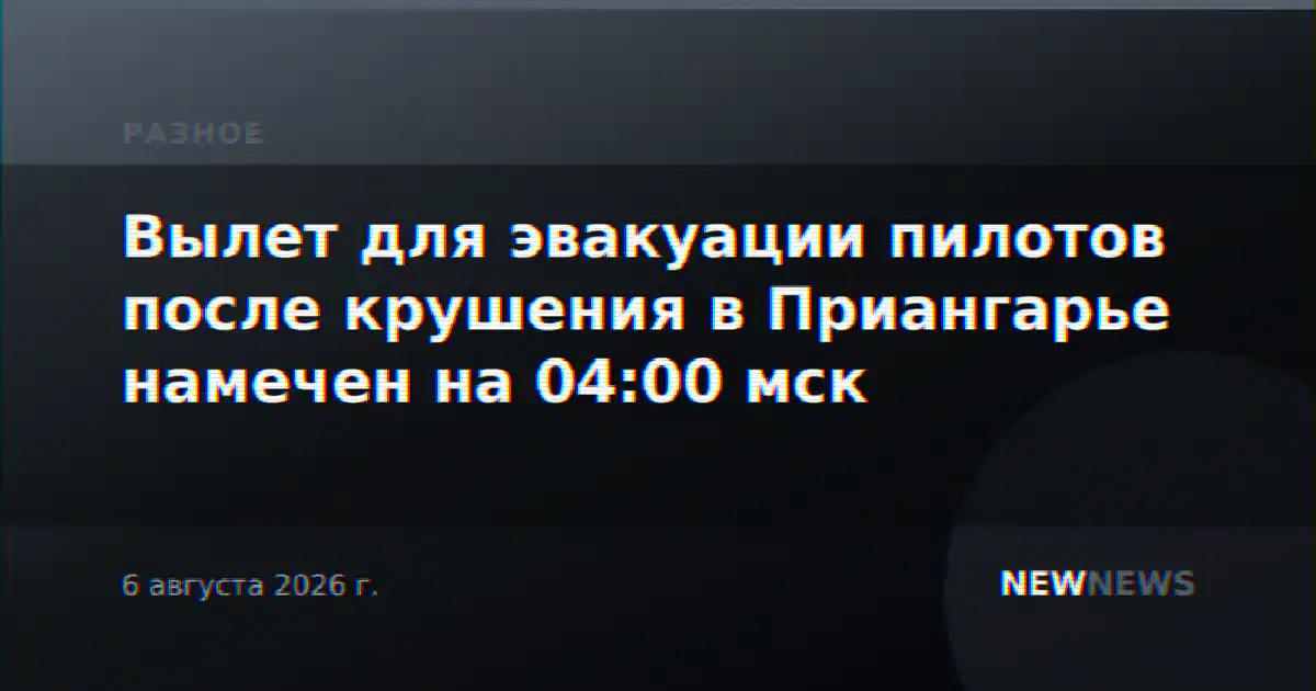 Вылет для эвакуации пилотов после крушения в Приангарье намечен на 04:00 мск
